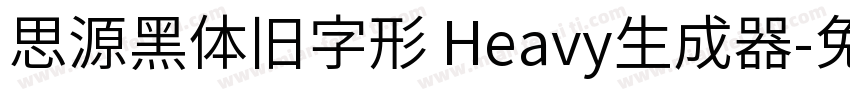 思源黑体旧字形 Heavy生成器字体转换